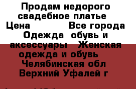 Продам недорого свадебное платье › Цена ­ 8 000 - Все города Одежда, обувь и аксессуары » Женская одежда и обувь   . Челябинская обл.,Верхний Уфалей г.